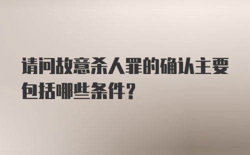 请问故意杀人罪的确认主要包括哪些条件？