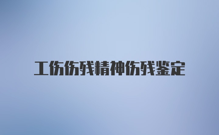 工伤伤残精神伤残鉴定