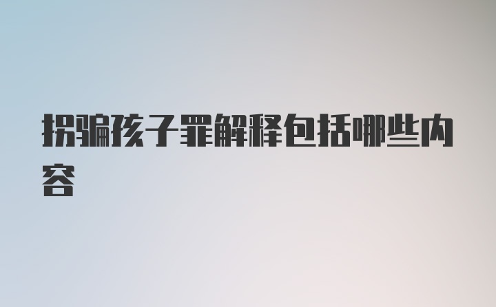 拐骗孩子罪解释包括哪些内容