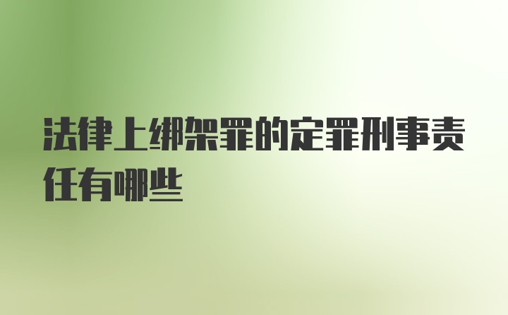 法律上绑架罪的定罪刑事责任有哪些