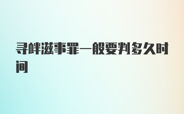 寻衅滋事罪一般要判多久时间