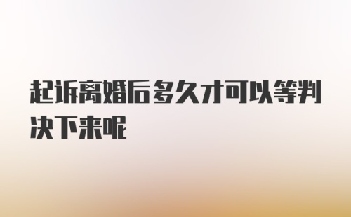 起诉离婚后多久才可以等判决下来呢