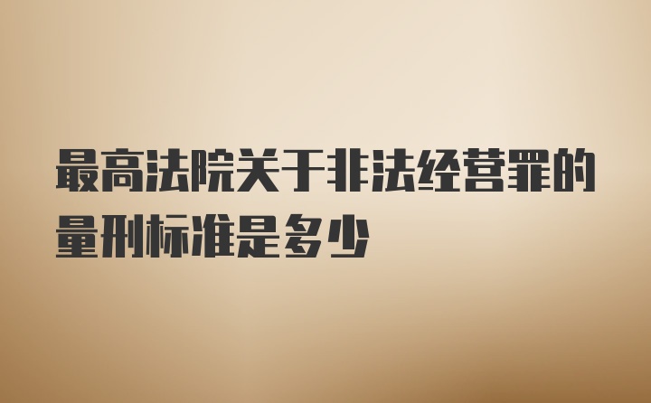 最高法院关于非法经营罪的量刑标准是多少