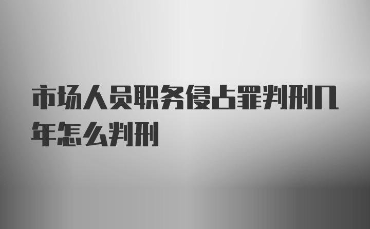 市场人员职务侵占罪判刑几年怎么判刑