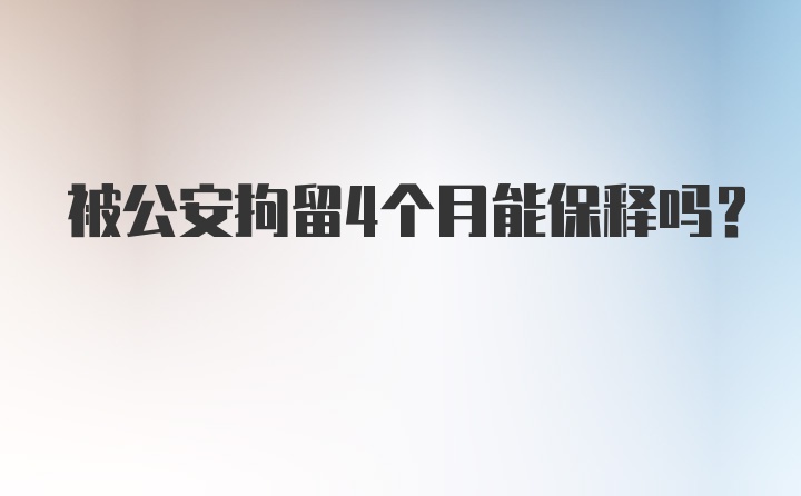 被公安拘留4个月能保释吗？