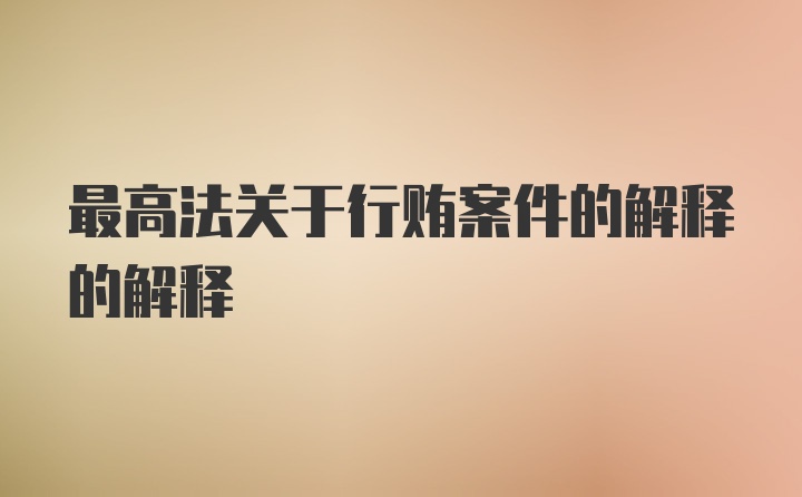 最高法关于行贿案件的解释的解释