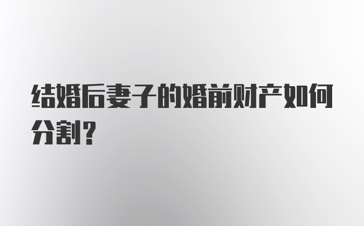 结婚后妻子的婚前财产如何分割？