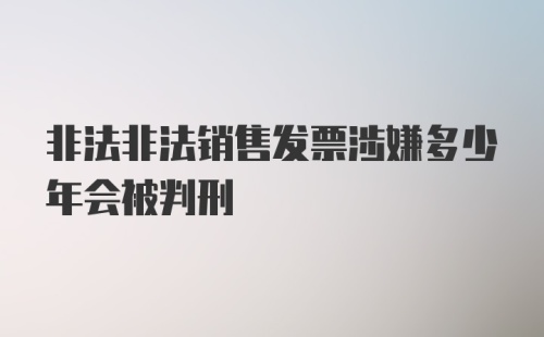 非法非法销售发票涉嫌多少年会被判刑