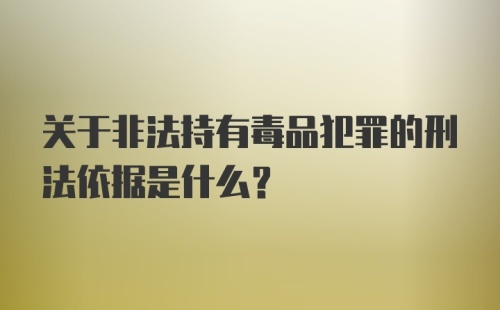 关于非法持有毒品犯罪的刑法依据是什么？