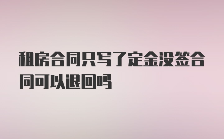 租房合同只写了定金没签合同可以退回吗