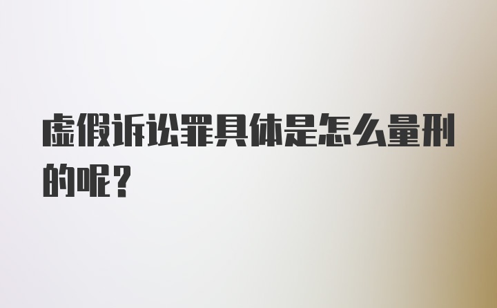 虚假诉讼罪具体是怎么量刑的呢？