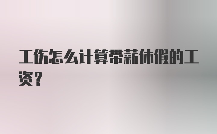 工伤怎么计算带薪休假的工资？