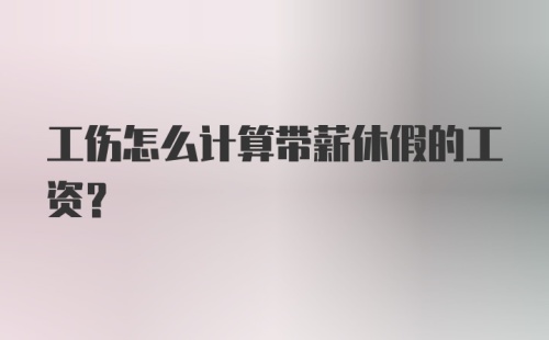 工伤怎么计算带薪休假的工资？