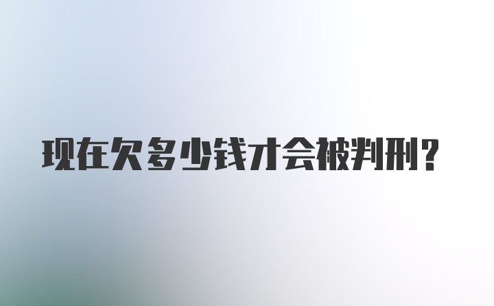 现在欠多少钱才会被判刑？