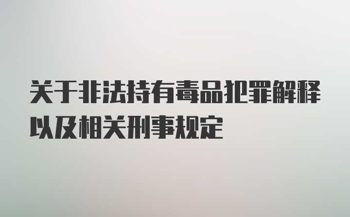 关于非法持有毒品犯罪解释以及相关刑事规定