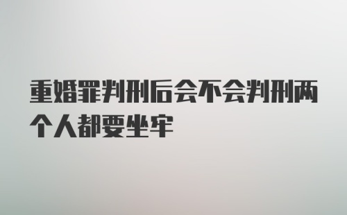 重婚罪判刑后会不会判刑两个人都要坐牢