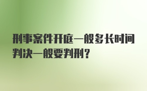 刑事案件开庭一般多长时间判决一般要判刑?