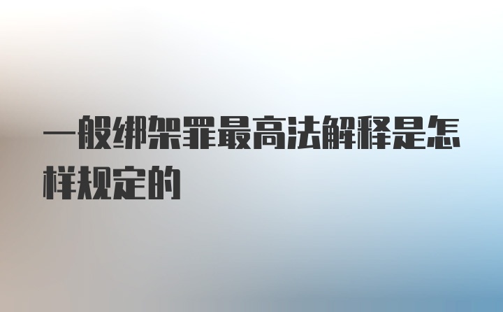 一般绑架罪最高法解释是怎样规定的