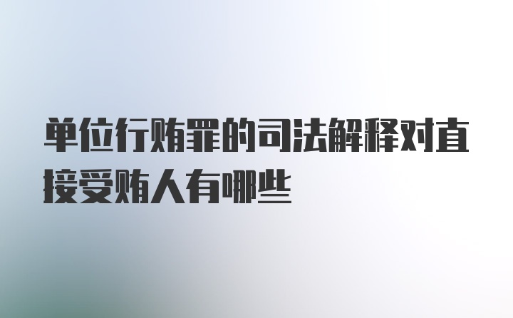 单位行贿罪的司法解释对直接受贿人有哪些