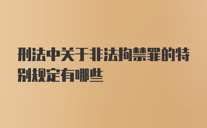 刑法中关于非法拘禁罪的特别规定有哪些