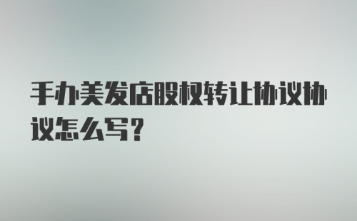 手办美发店股权转让协议协议怎么写?