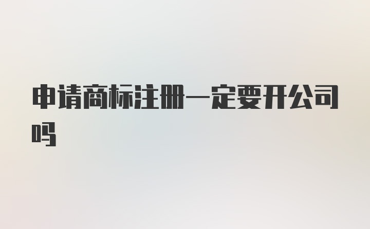 申请商标注册一定要开公司吗