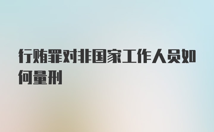 行贿罪对非国家工作人员如何量刑