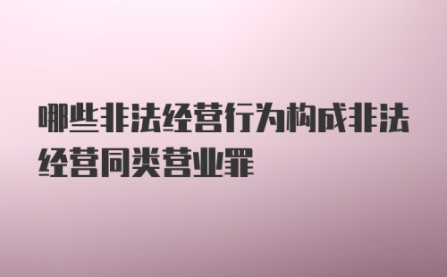 哪些非法经营行为构成非法经营同类营业罪