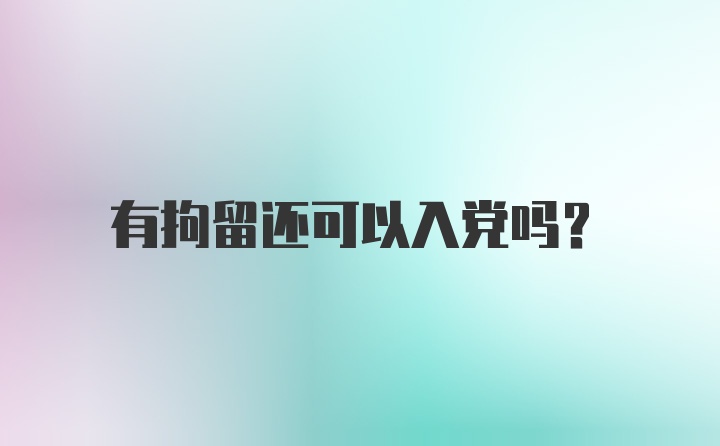 有拘留还可以入党吗？