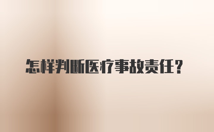 怎样判断医疗事故责任？