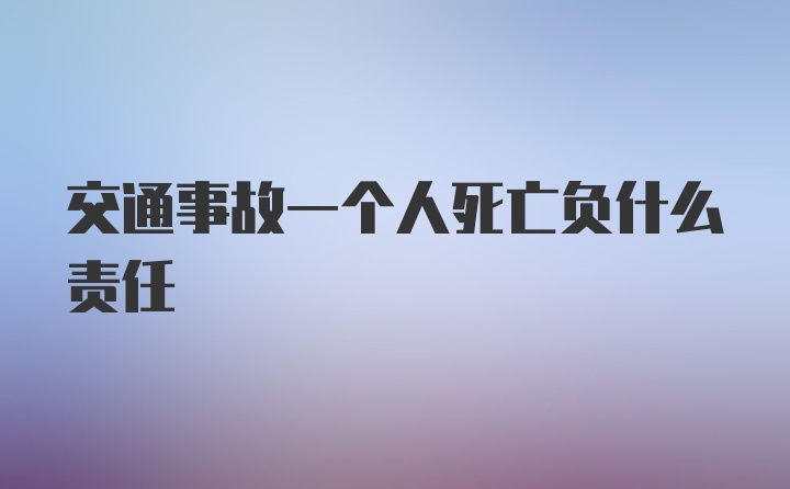 交通事故一个人死亡负什么责任