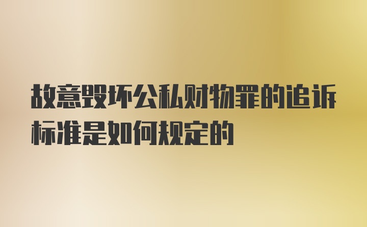 故意毁坏公私财物罪的追诉标准是如何规定的