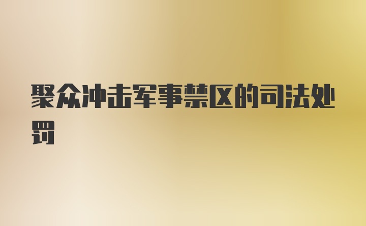 聚众冲击军事禁区的司法处罚