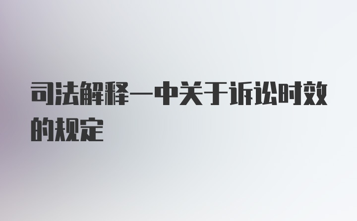 司法解释一中关于诉讼时效的规定