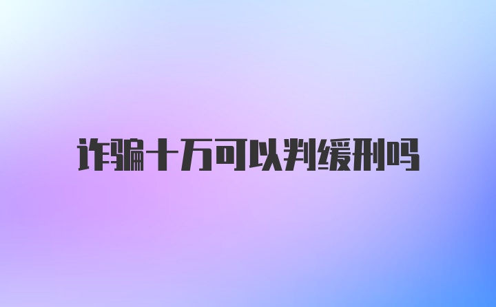 诈骗十万可以判缓刑吗