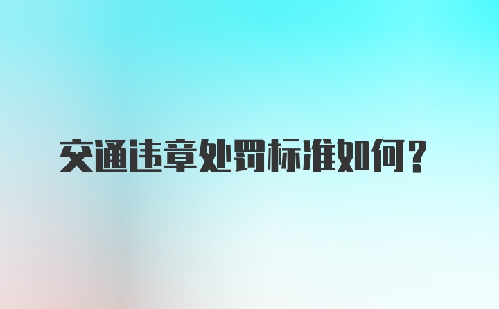 交通违章处罚标准如何？