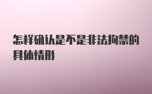 怎样确认是不是非法拘禁的具体情形