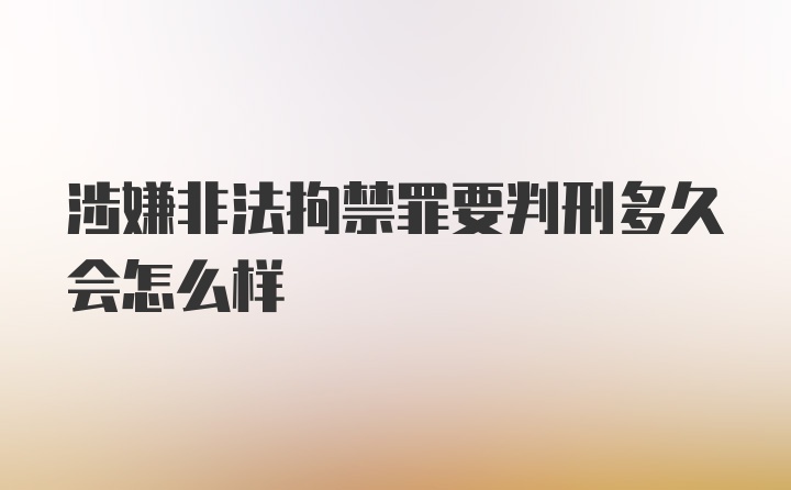 涉嫌非法拘禁罪要判刑多久会怎么样