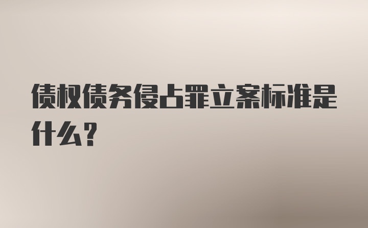 债权债务侵占罪立案标准是什么？