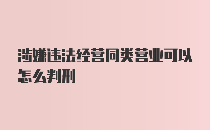 涉嫌违法经营同类营业可以怎么判刑