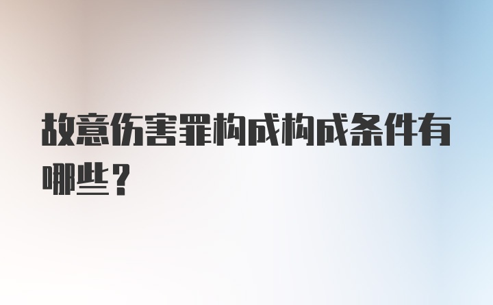 故意伤害罪构成构成条件有哪些？