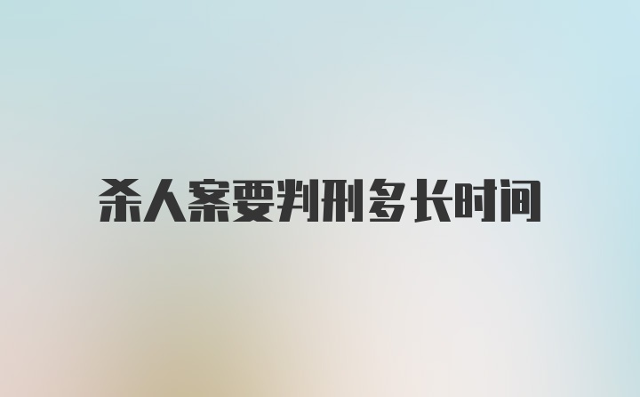 杀人案要判刑多长时间