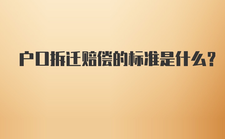 户口拆迁赔偿的标准是什么？