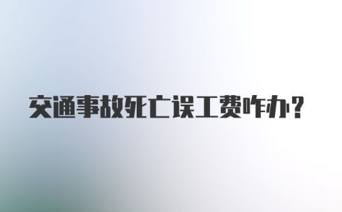 交通事故死亡误工费咋办？