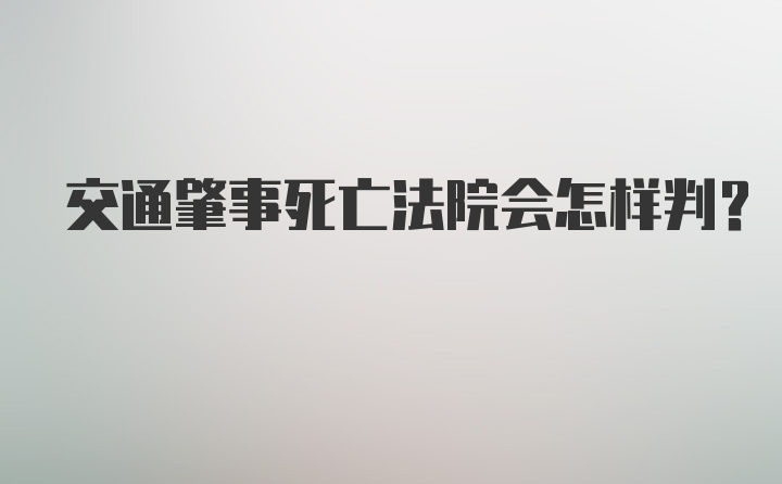 交通肇事死亡法院会怎样判？