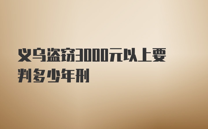 义乌盗窃3000元以上要判多少年刑