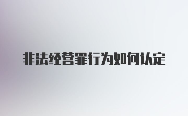 非法经营罪行为如何认定