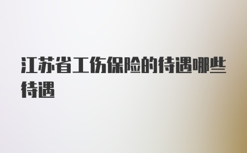 江苏省工伤保险的待遇哪些待遇