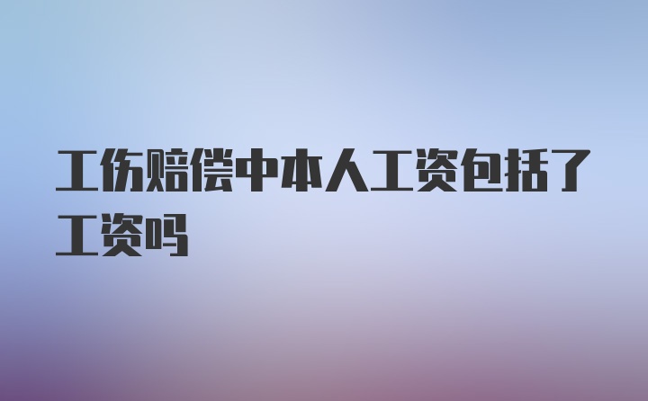 工伤赔偿中本人工资包括了工资吗