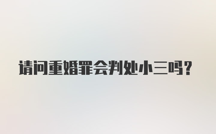 请问重婚罪会判处小三吗？